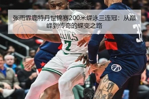 张雨霏鹿特丹世锦赛200米蝶泳三连冠：从巅峰到传奇的蝶变之路