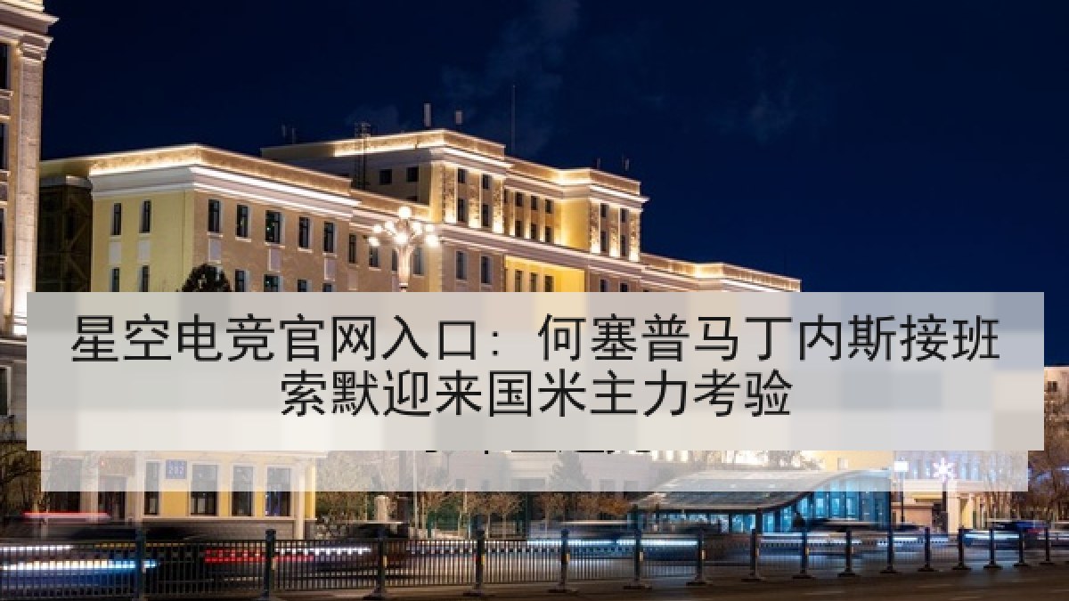 星空电竞官网入口: 何塞普马丁内斯接班索默迎来国米主力考验 星空电竞官网入口: 何塞普马丁内斯接班索默迎来国米主力考验