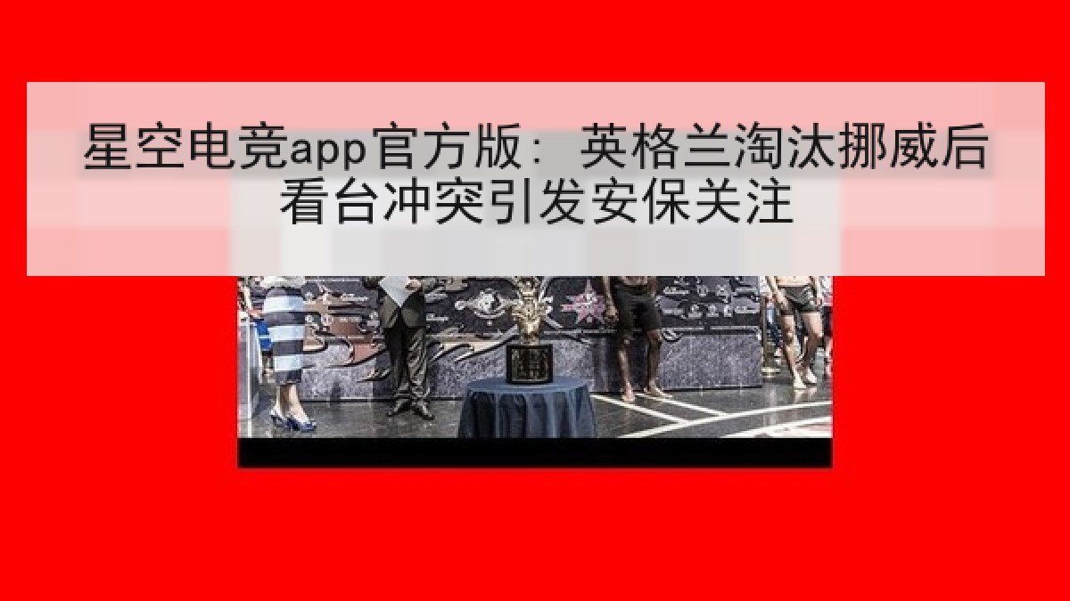 星空电竞app官方版: 英格兰淘汰挪威后看台冲突引发安保关注 星空电竞app官方版: 英格兰淘汰挪威后看台冲突引发安保关注