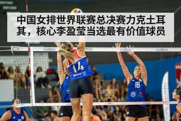 中国女排世界联赛总决赛力克土耳其，核心李盈莹当选最有价值球员