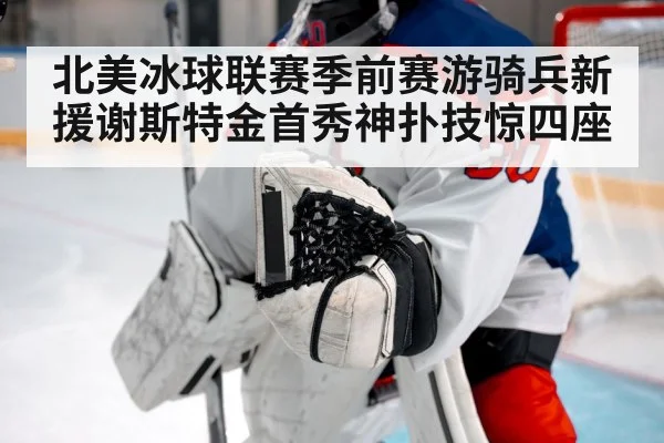 北美冰球联赛季前赛游骑兵新援谢斯特金首秀神扑技惊四座