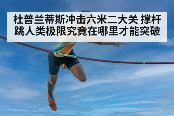 杜普兰蒂斯冲击六米二大关 撑杆跳人类极限究竟在哪里才能突破