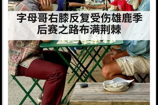 字母哥右膝反复受伤雄鹿季后赛之路布满荆棘