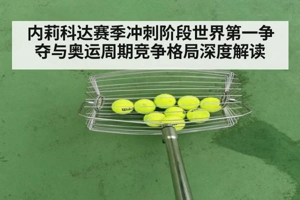 内莉科达赛季冲刺阶段世界第一争夺与奥运周期竞争格局深度解读